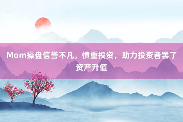 Mom操盘信誉不凡，慎重投资，助力投资者罢了资产升值