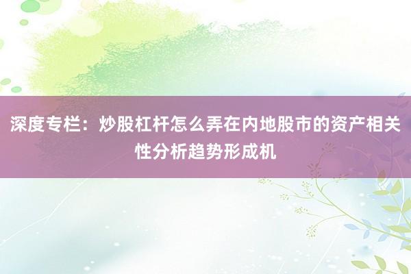 深度专栏:炒股杠杆怎么弄在内地股市的资产相关性分析趋势形成机