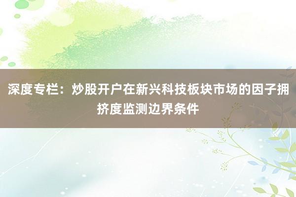 深度专栏：炒股开户在新兴科技板块市场的因子拥挤度监测边界条件