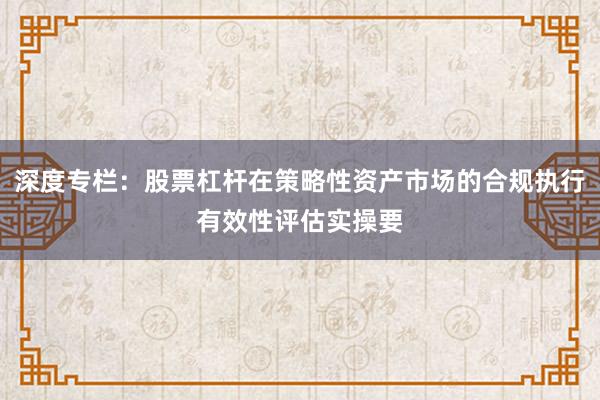 深度专栏:股票杠杆在策略性资产市场的合规执行有效性评估实操要