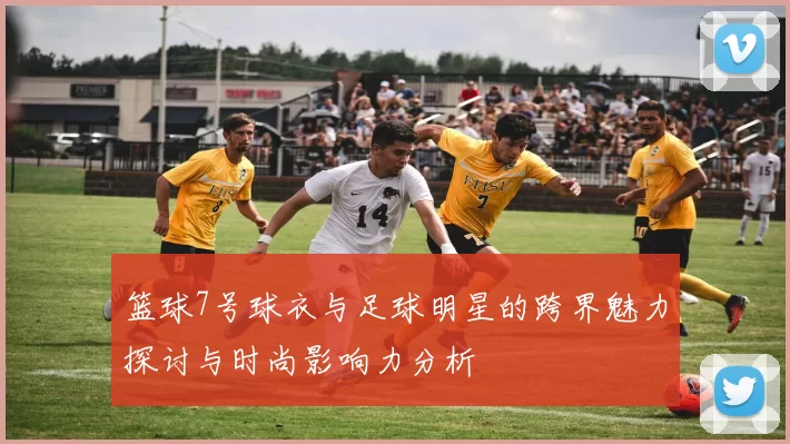 篮球7号球衣与足球明星的跨界魅力探讨与时尚影响力分析