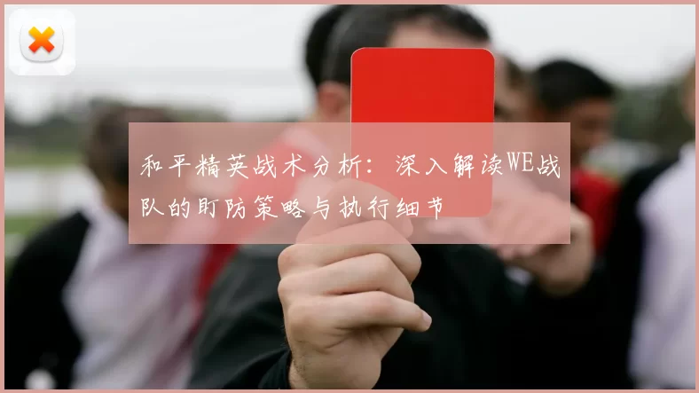 和平精英战术分析：深入解读WE战队的盯防策略与执行细节