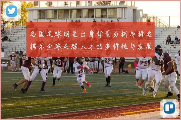 各国足球明星出身背景分析与排名揭示全球足球人才的多样性与发展路径