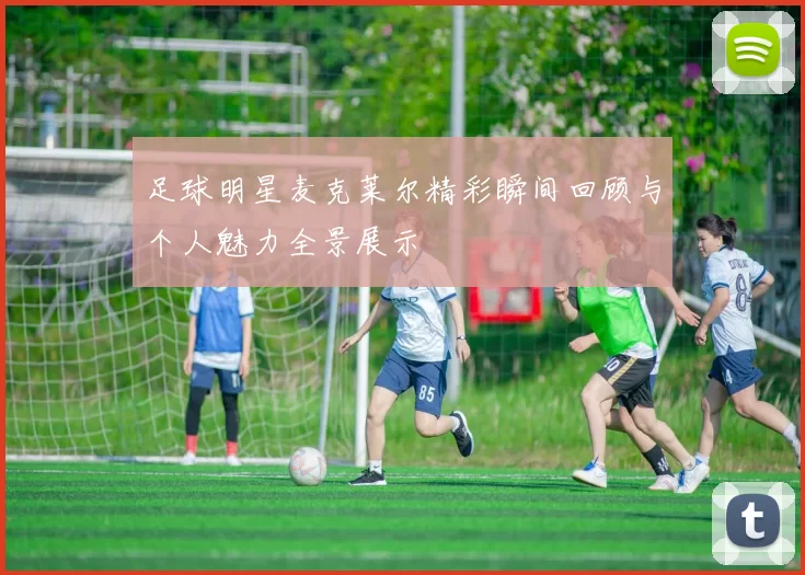 足球明星麦克莱尔精彩瞬间回顾与个人魅力全景展示