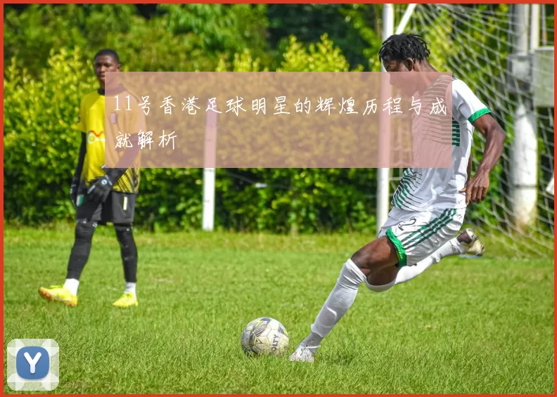 11号香港足球明星的辉煌历程与成就解析