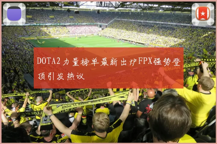 DOTA2力量榜单最新出炉FPX强势登顶引发热议