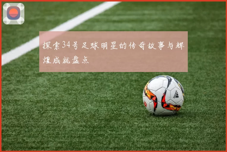 探索34号足球明星的传奇故事与辉煌成就盘点