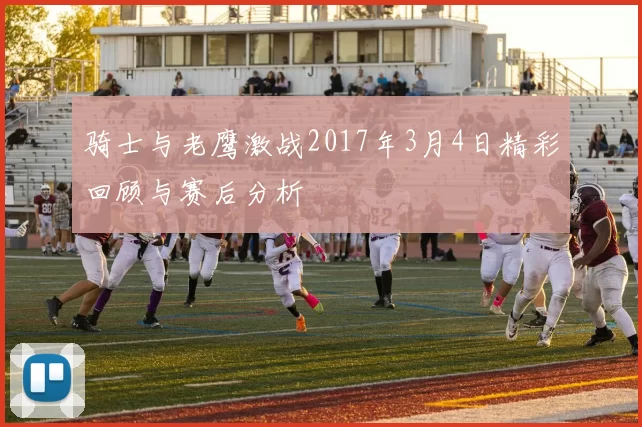 骑士与老鹰激战2017年3月4日精彩回顾与赛后分析