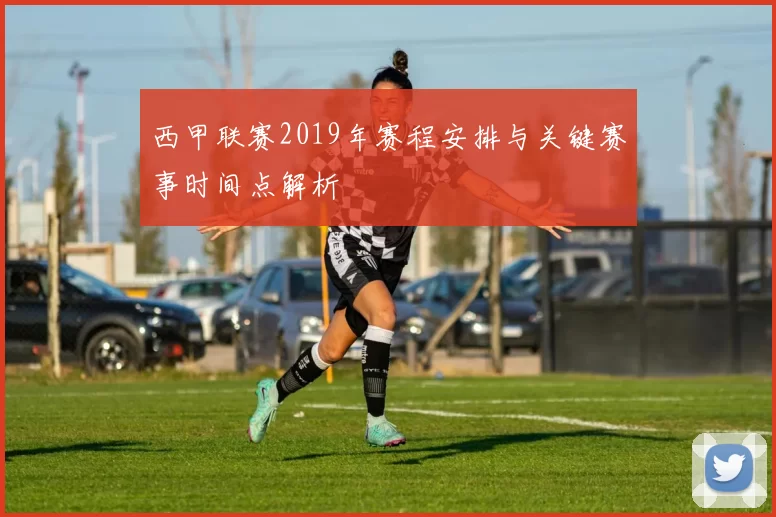 西甲联赛2019年赛程安排与关键赛事时间点解析