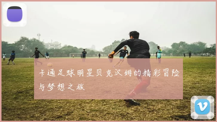 卡通足球明星贝克汉姆的精彩冒险与梦想之旅