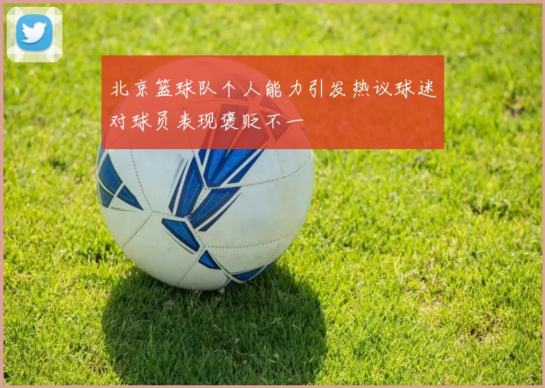 北京篮球队个人能力引发热议球迷对球员表现褒贬不一