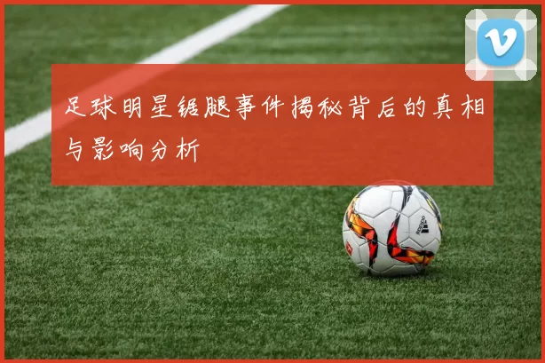 足球明星锯腿事件揭秘背后的真相与影响分析