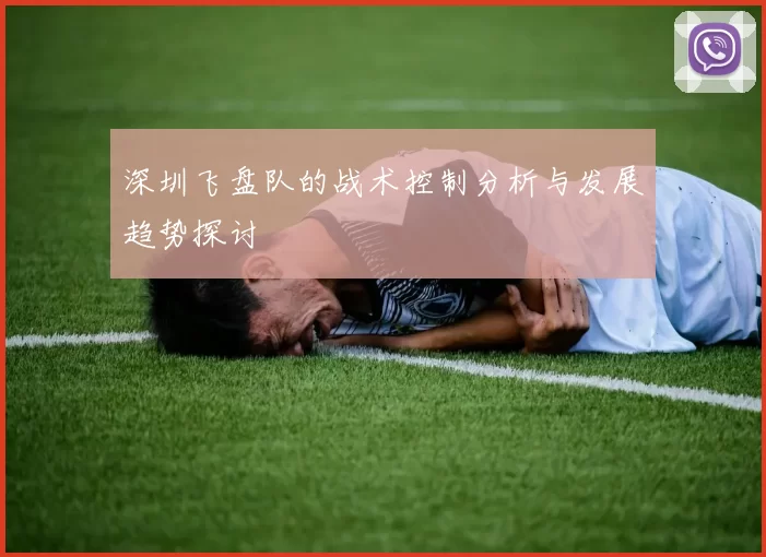 深圳飞盘队的战术控制分析与发展趋势探讨