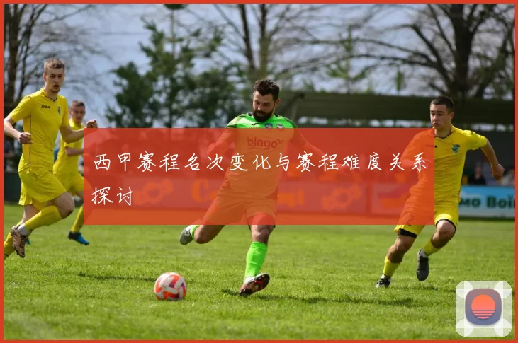 西甲赛程名次变化与赛程难度关系探讨