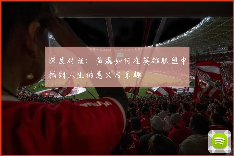 深度对话：黄磊如何在英雄联盟中找到人生的意义与乐趣