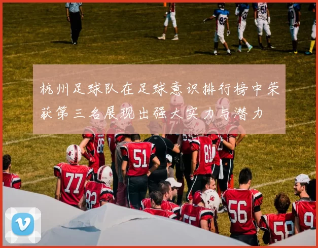 杭州足球队在足球意识排行榜中荣获第三名展现出强大实力与潜力