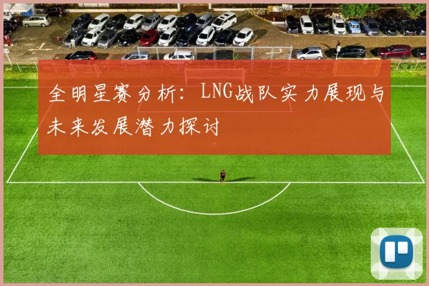全明星赛分析：LNG战队实力展现与未来发展潜力探讨