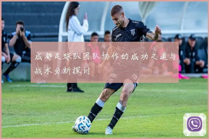 成都足球队团队协作的成功之道与战术分析探讨
