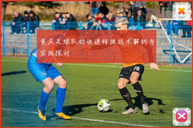 重庆足球队的快速转换战术解析与实践探讨