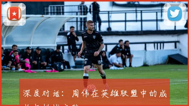 深度对话：周伟在英雄联盟中的成长与挑战之路