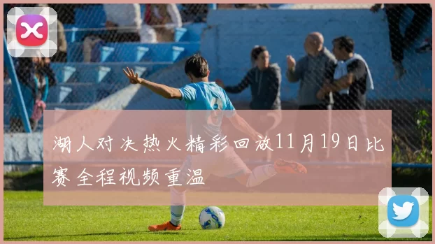 湖人对决热火精彩回放11月19日比赛全程视频重温