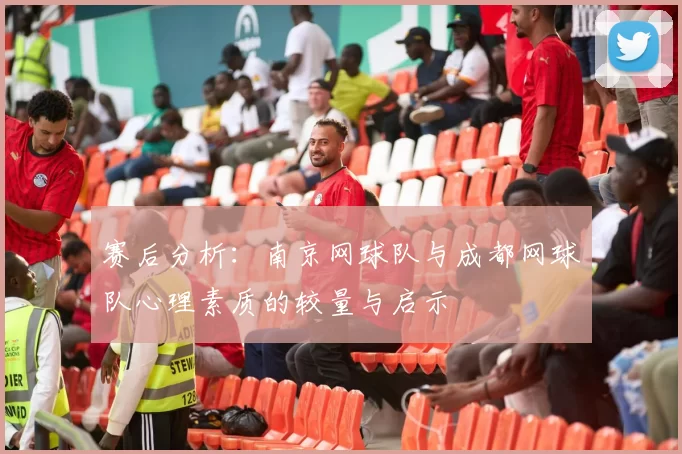 赛后分析：南京网球队与成都网球队心理素质的较量与启示