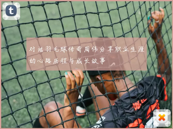 对话羽毛球传奇周伟分享职业生涯的心路历程与成长故事