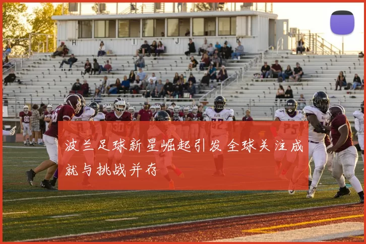 波兰足球新星崛起引发全球关注成就与挑战并存