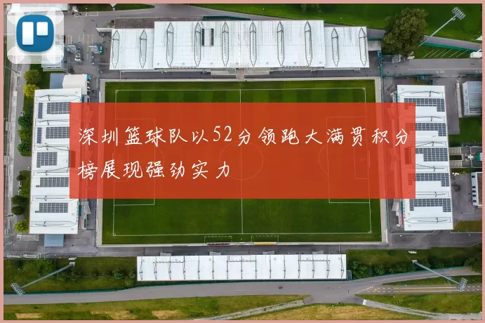 深圳篮球队以52分领跑大满贯积分榜展现强劲实力