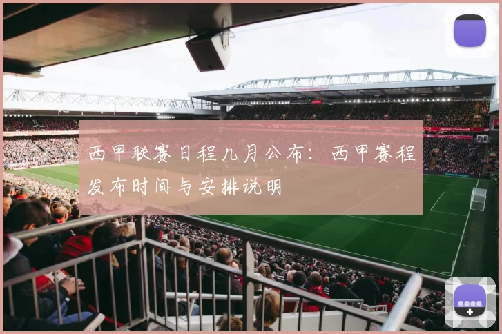 西甲联赛日程几月公布：西甲赛程发布时间与安排说明