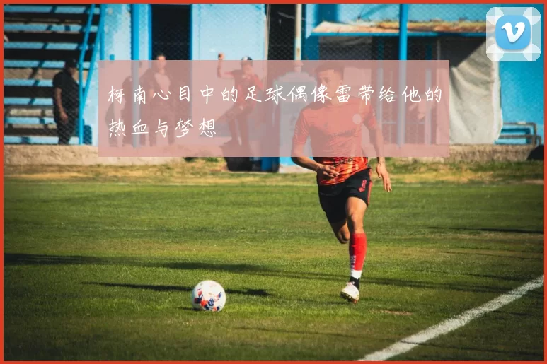 柯南心目中的足球偶像雷带给他的热血与梦想