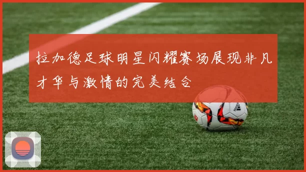 拉加德足球明星闪耀赛场展现非凡才华与激情的完美结合