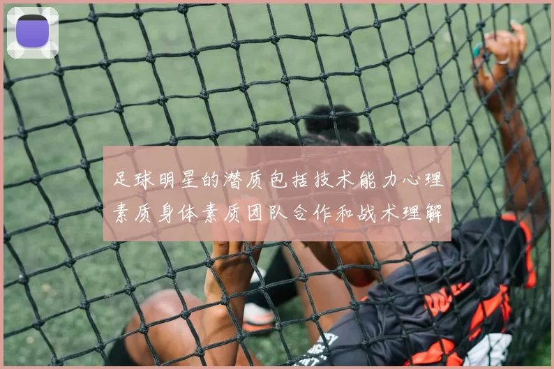足球明星的潜质包括技术能力心理素质身体素质团队合作和战术理解等多方面因素