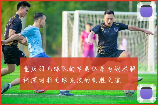 重庆羽毛球队的节奏体系与战术解析探讨羽毛球竞技的制胜之道