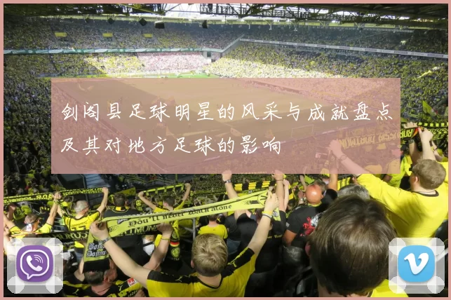 剑阁县足球明星的风采与成就盘点及其对地方足球的影响