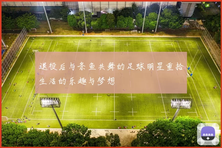 退役后与条鱼共舞的足球明星重拾生活的乐趣与梦想