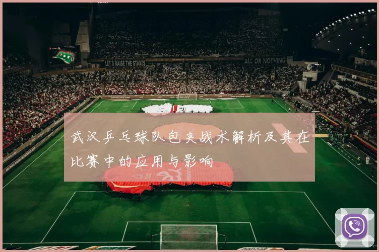 武汉乒乓球队包夹战术解析及其在比赛中的应用与影响