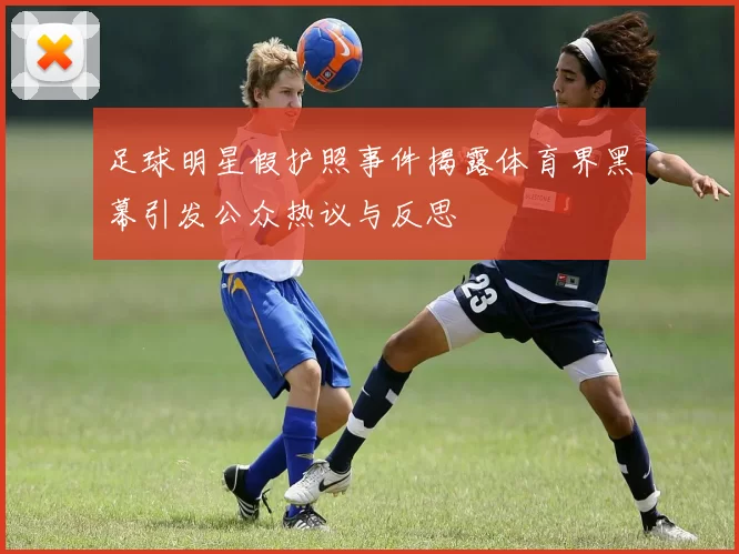 足球明星假护照事件揭露体育界黑幕引发公众热议与反思