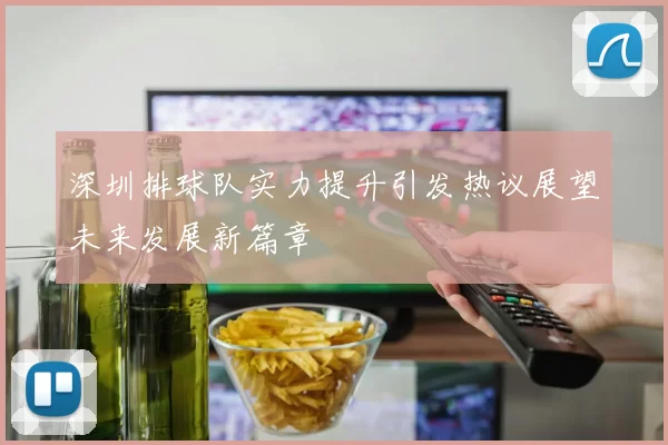 深圳排球队实力提升引发热议展望未来发展新篇章