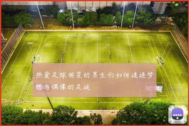 热爱足球明星的男生们如何追逐梦想与偶像的足迹