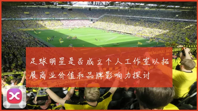 足球明星是否成立个人工作室以拓展商业价值和品牌影响力探讨