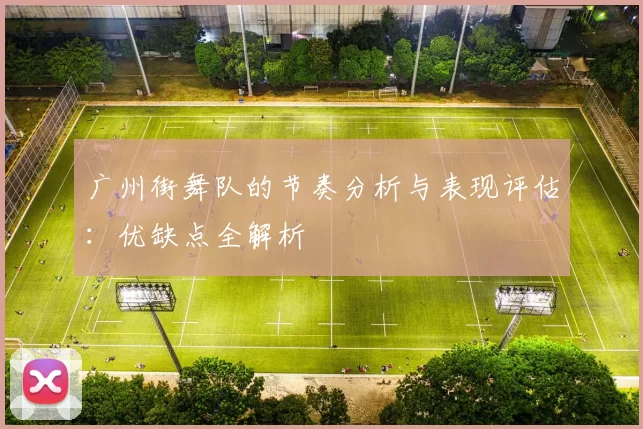 广州街舞队的节奏分析与表现评估：优缺点全解析