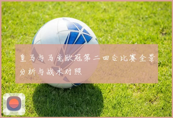 皇马与马竞欧冠第二回合比赛全景分析与战术对照