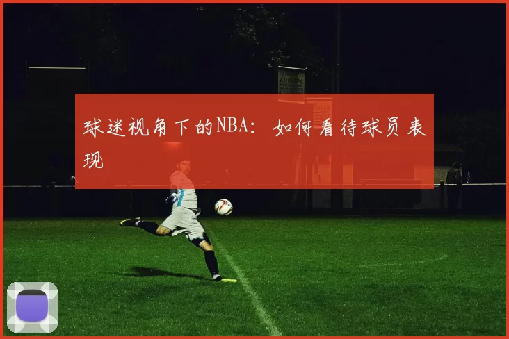 球迷视角下的NBA：如何看待球员表现