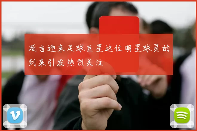 延吉迎来足球巨星这位明星球员的到来引发热烈关注