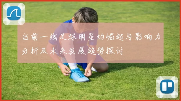 当前一线足球明星的崛起与影响力分析及未来发展趋势探讨