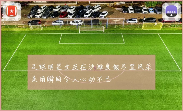足球明星女友在沙滩度假尽显风采美丽瞬间令人心动不已