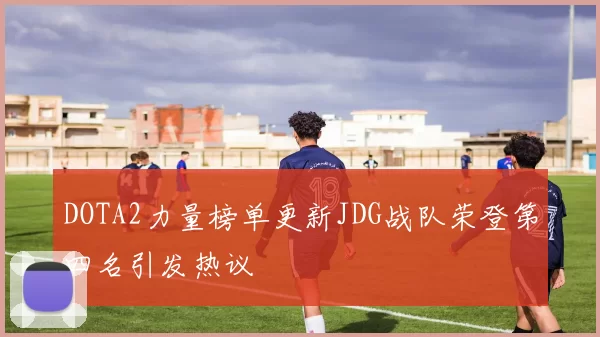 DOTA2力量榜单更新JDG战队荣登第四名引发热议