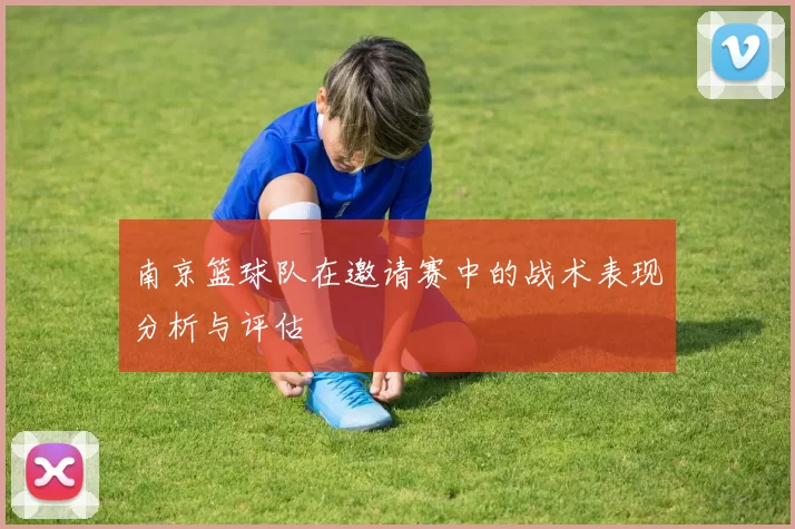 南京篮球队在邀请赛中的战术表现分析与评估