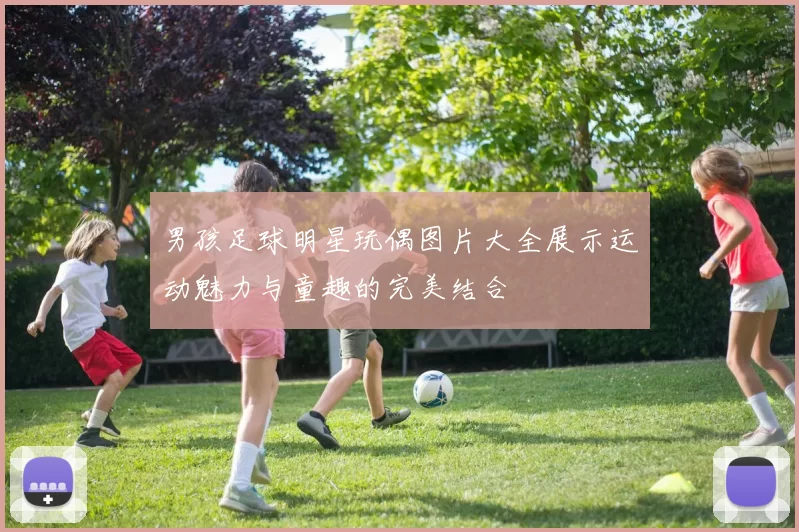 男孩足球明星玩偶图片大全展示运动魅力与童趣的完美结合